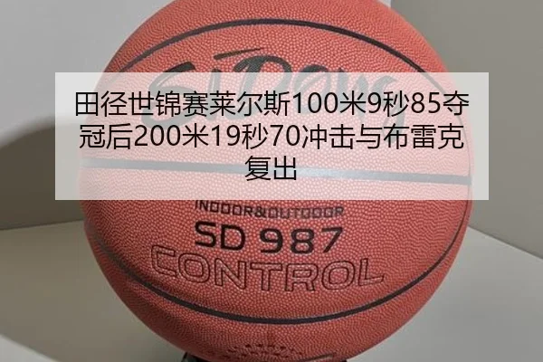 田径世锦赛莱尔斯100米9秒85夺冠后200米19秒70冲击与布雷克复出
