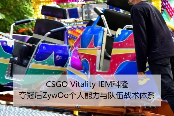CSGO Vitality IEM科隆夺冠后ZywOo个人能力与队伍战术体系